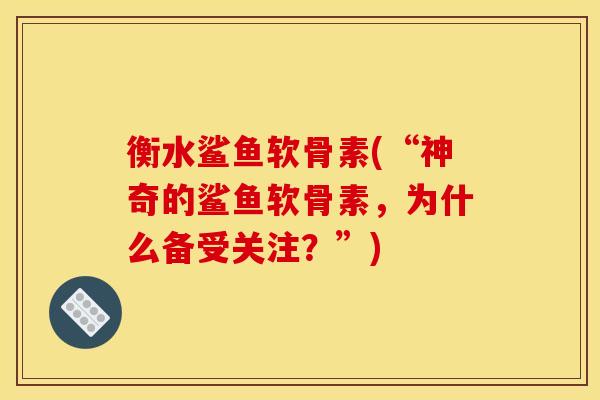 衡水鲨鱼软骨素(“神奇的鲨鱼软骨素，为什么备受关注？”)