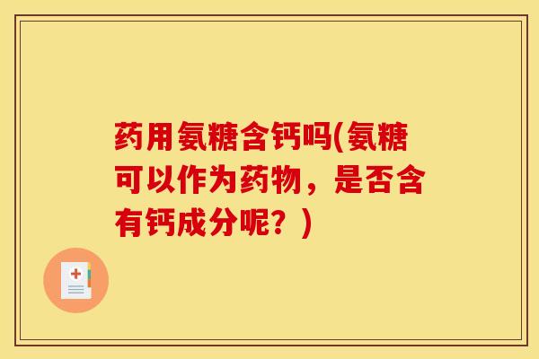 药用氨糖含钙吗(氨糖可以作为药物，是否含有钙成分呢？)