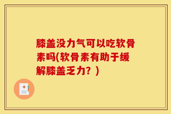 膝盖没力气可以吃软骨素吗(软骨素有助于缓解膝盖乏力？)