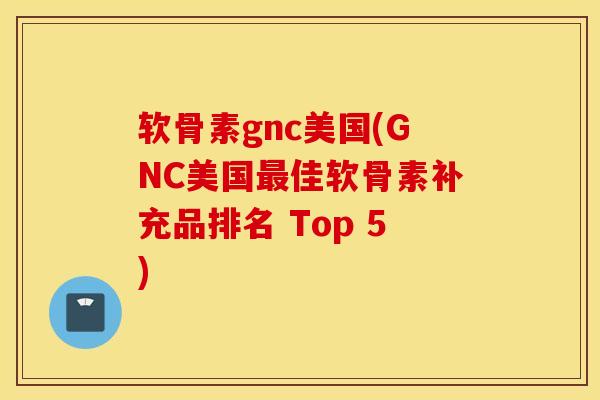 软骨素gnc美国(GNC美国最佳软骨素补充品排名 Top 5)