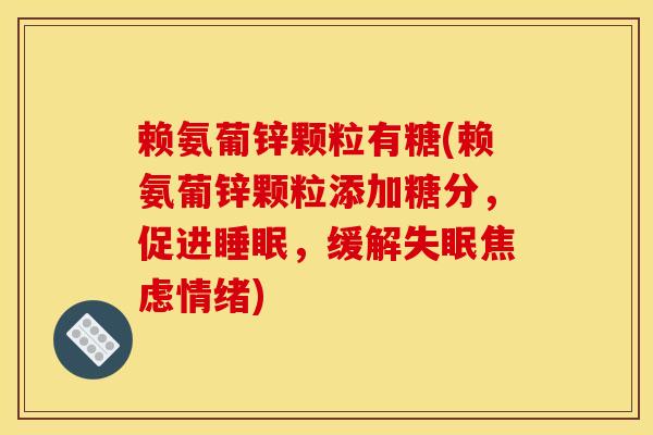 赖氨葡锌颗粒有糖(赖氨葡锌颗粒添加糖分，促进睡眠，缓解失眠焦虑情绪)