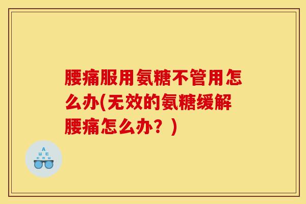 腰痛服用氨糖不管用怎么办(无效的氨糖缓解腰痛怎么办？)