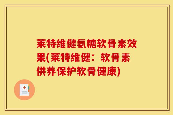 莱特维健氨糖软骨素效果(莱特维健：软骨素供养保护软骨健康)