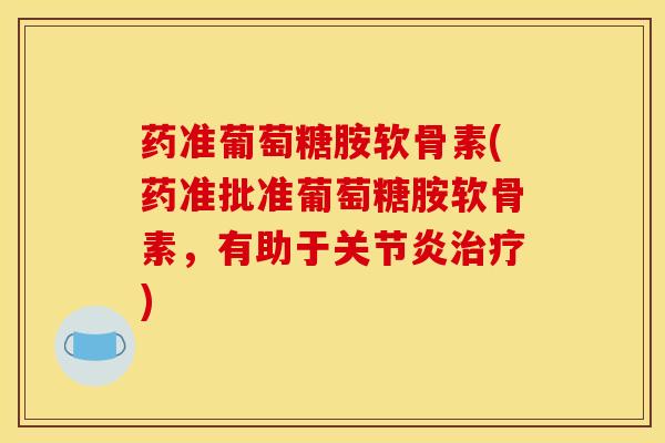 药准葡萄糖胺软骨素(药准批准葡萄糖胺软骨素，有助于关节炎治疗)