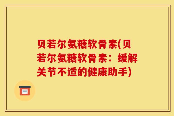 贝若尔氨糖软骨素(贝若尔氨糖软骨素：缓解关节不适的健康助手)