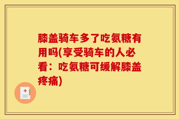 膝盖骑车多了吃氨糖有用吗(享受骑车的人必看：吃氨糖可缓解膝盖疼痛)