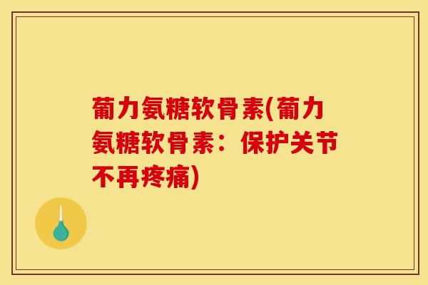 葡力氨糖软骨素(葡力氨糖软骨素：保护关节不再疼痛)