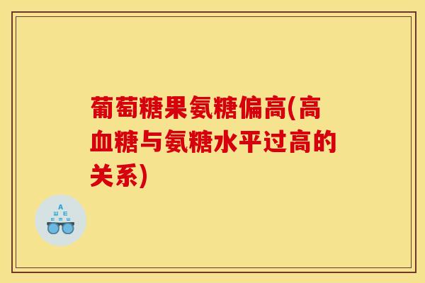 葡萄糖果氨糖偏高(高血糖与氨糖水平过高的关系) 葡萄糖果氨糖偏高(高血糖与氨糖水平过高的关系)