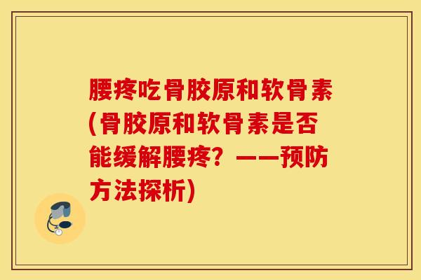 腰疼吃骨胶原和软骨素(骨胶原和软骨素是否能缓解腰疼？——预防方法探析)