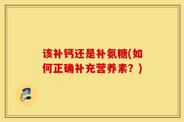 该补钙还是补氨糖(如何正确补充营养素？)