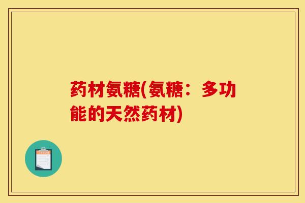 药材氨糖(氨糖：多功能的天然药材)