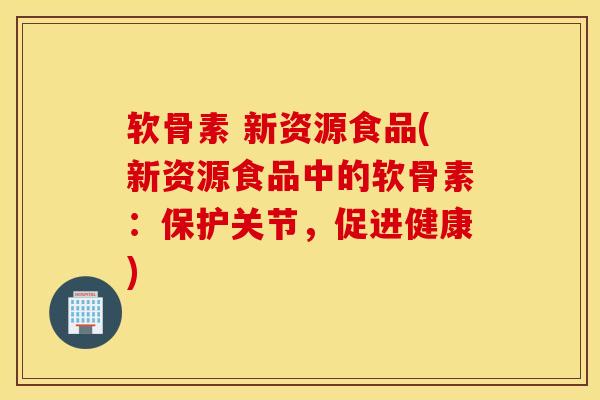 软骨素 新资源食品(新资源食品中的软骨素：保护关节，促进健康)