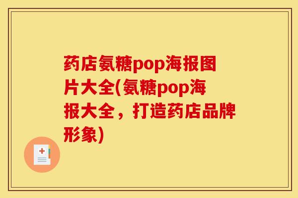 药店氨糖pop海报图片大全(氨糖pop海报大全，打造药店品牌形象)