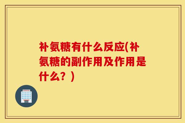 补氨糖有什么反应(补氨糖的副作用及作用是什么？)