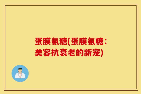 蛋膜氨糖(蛋膜氨糖：美容抗衰老的新宠)