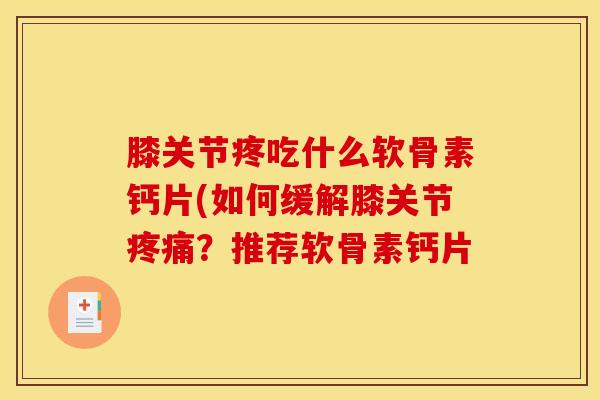 膝关节疼吃什么软骨素钙片(如何缓解膝关节疼痛？推荐软骨素钙片