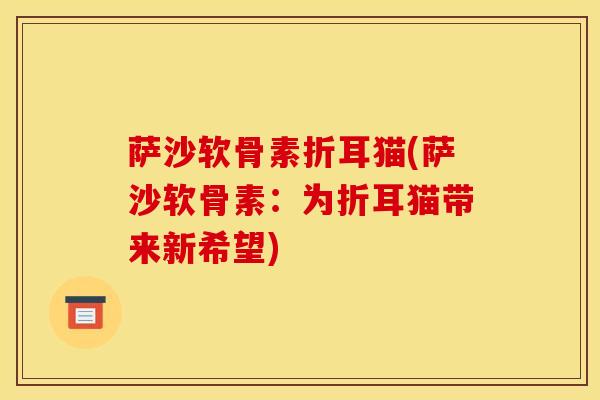 萨沙软骨素折耳猫(萨沙软骨素：为折耳猫带来新希望)
