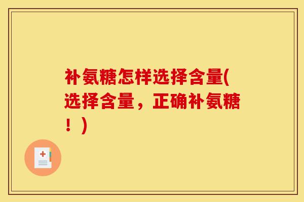 补氨糖怎样选择含量(选择含量，正确补氨糖！)