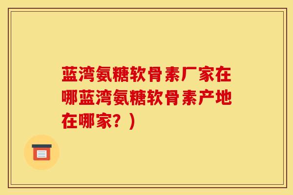 蓝湾氨糖软骨素厂家在哪蓝湾氨糖软骨素产地在哪家？)