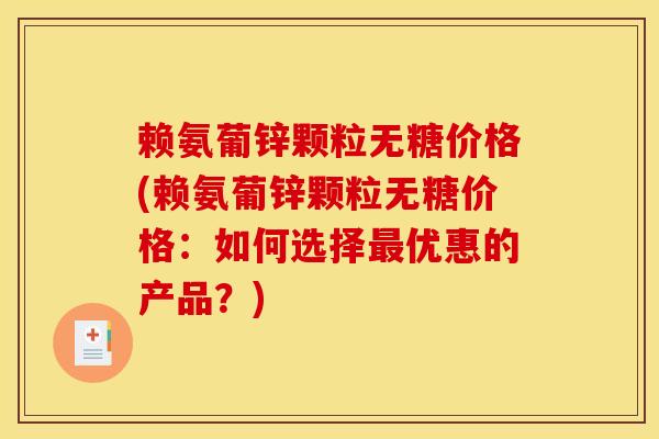 赖氨葡锌颗粒无糖价格(赖氨葡锌颗粒无糖价格：如何选择最优惠的产品？)