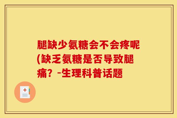 腿缺少氨糖会不会疼呢(缺乏氨糖是否导致腿痛？-生理科普话题