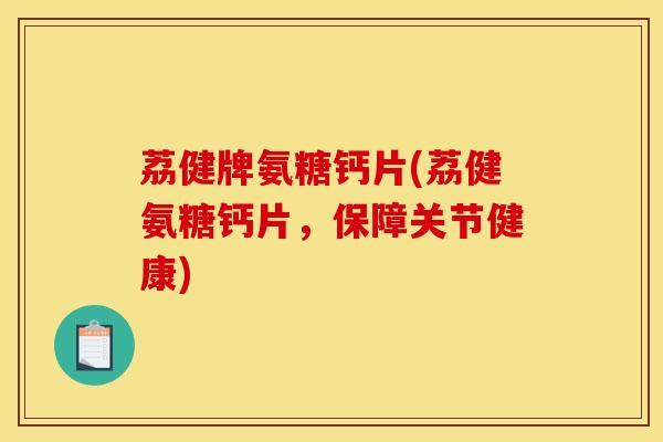 荔健牌氨糖钙片(荔健氨糖钙片，保障关节健康)