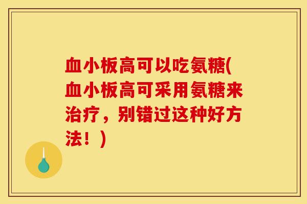 血小板高可以吃氨糖(血小板高可采用氨糖来治疗，别错过这种好方法！)
