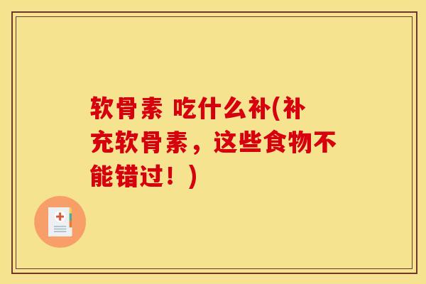 软骨素 吃什么补(补充软骨素，这些食物不能错过！)