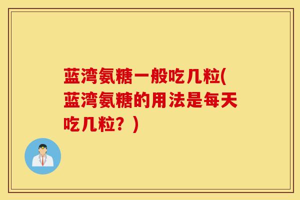 蓝湾氨糖一般吃几粒(蓝湾氨糖的用法是每天吃几粒？)