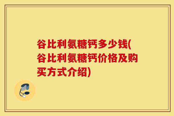 谷比利氨糖钙多少钱(谷比利氨糖钙价格及购买方式介绍)