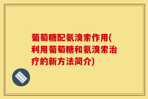 葡萄糖配氨溴索作用(利用葡萄糖和氨溴索治疗的新方法简介)
