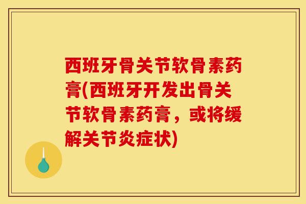 西班牙骨关节软骨素药膏(西班牙开发出骨关节软骨素药膏，或将缓解关节炎症状)
