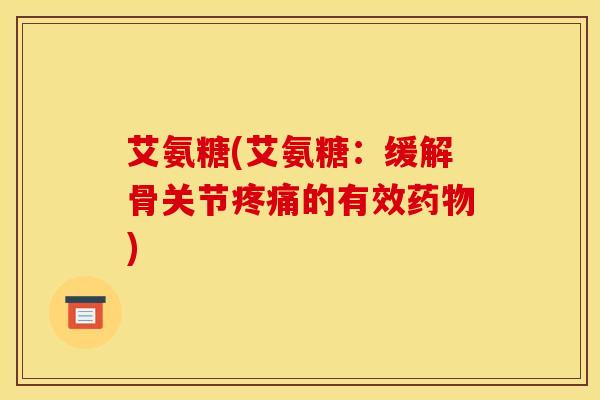 艾氨糖(艾氨糖：缓解骨关节疼痛的有效药物)