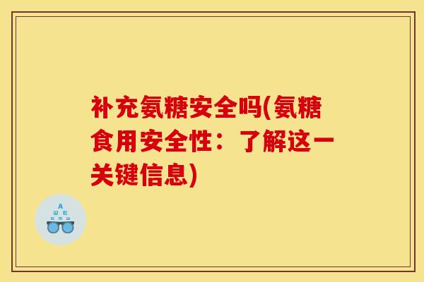 补充氨糖安全吗(氨糖食用安全性：了解这一关键信息)