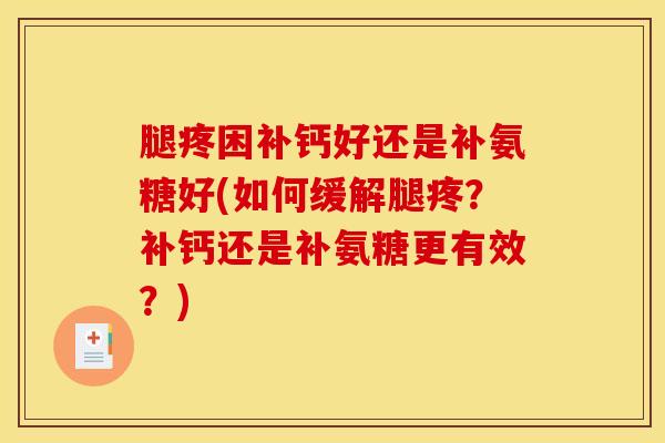 腿疼困补钙好还是补氨糖好(如何缓解腿疼？补钙还是补氨糖更有效？)