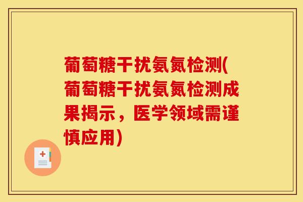 葡萄糖干扰氨氮检测(葡萄糖干扰氨氮检测成果揭示，医学领域需谨慎应用)