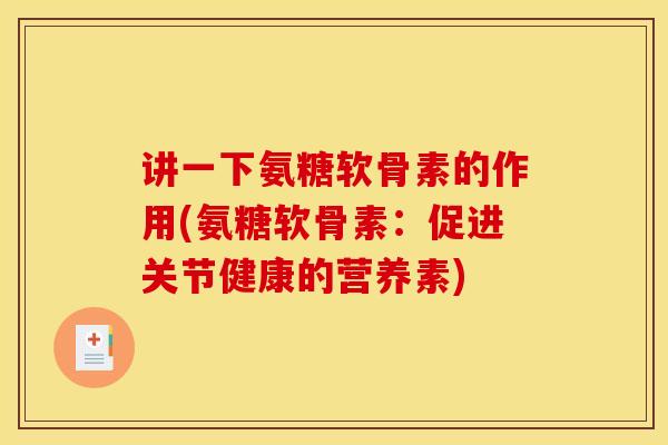 讲一下氨糖软骨素的作用(氨糖软骨素：促进关节健康的营养素)