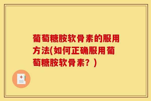 葡萄糖胺软骨素的服用方法(如何正确服用葡萄糖胺软骨素？)