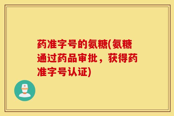 药准字号的氨糖(氨糖通过药品审批，获得药准字号认证)