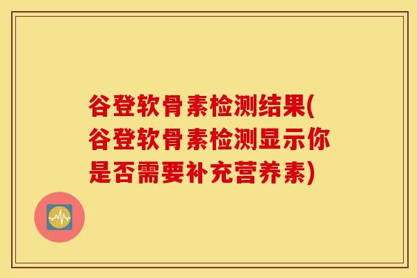 谷登软骨素检测结果(谷登软骨素检测显示你是否需要补充营养素)