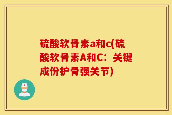 硫酸软骨素a和c(硫酸软骨素A和C：关键成份护骨强关节)