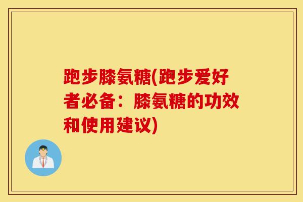 跑步膝氨糖(跑步爱好者必备:膝氨糖的功效和使用建议) 跑步膝氨糖(跑步爱好者必备:膝氨糖的功效和使用建议)