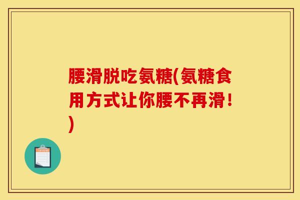 腰滑脱吃氨糖(氨糖食用方式让你腰不再滑！)