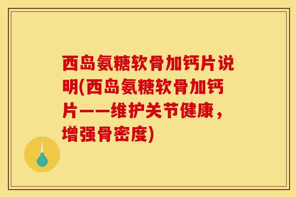 西岛氨糖软骨加钙片说明(西岛氨糖软骨加钙片——维护关节健康,增强骨密度) 西岛氨糖软骨加钙片说明(西岛氨糖软骨加钙片——维护关节健康,增强骨密度)