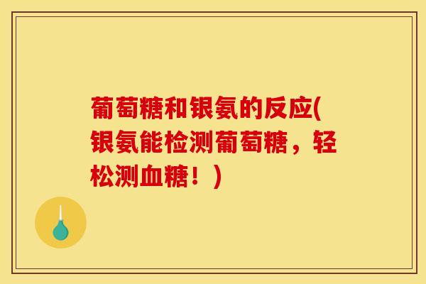 葡萄糖和银氨的反应(银氨能检测葡萄糖，轻松测血糖！)