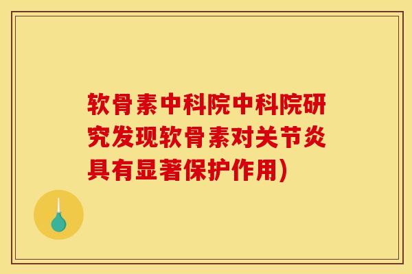 软骨素中科院中科院研究发现软骨素对关节炎具有显著保护作用)
