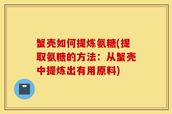 蟹壳如何提炼氨糖(提取氨糖的方法：从蟹壳中提炼出有用原料)