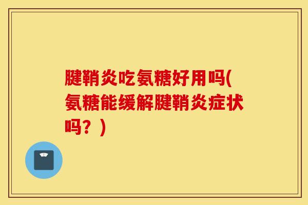 腱鞘炎吃氨糖好用吗(氨糖能缓解腱鞘炎症状吗？)