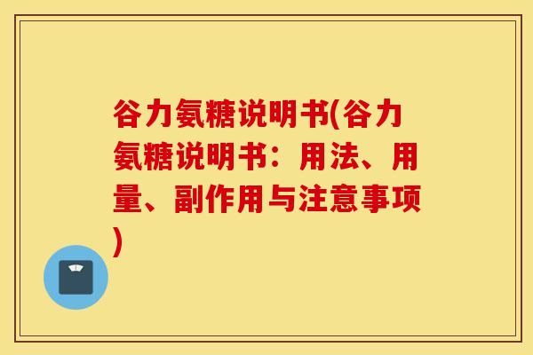 谷力氨糖说明书(谷力氨糖说明书:用法、用量、副作用与注意事项) 谷力氨糖说明书(谷力氨糖说明书:用法、用量、副作用与注意事项)