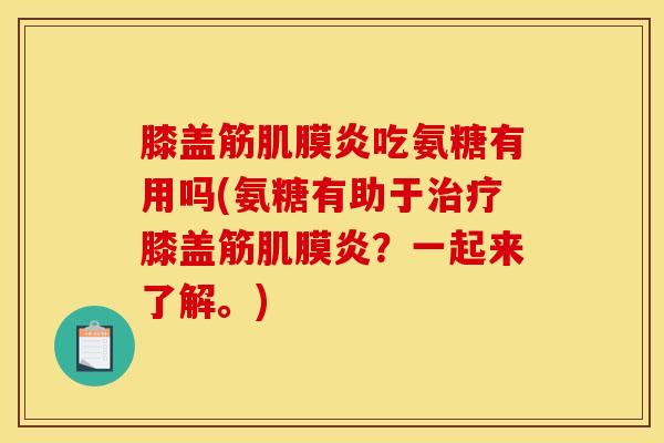 膝盖筋肌膜炎吃氨糖有用吗(氨糖有助于治疗膝盖筋肌膜炎？一起来了解。)